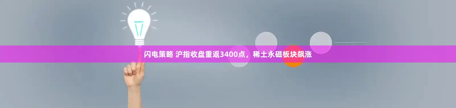 闪电策略 沪指收盘重返3400点，稀土永磁板块飙涨