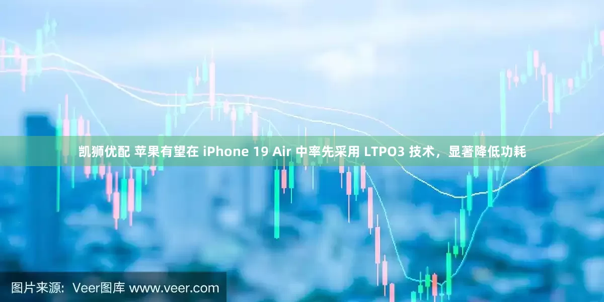 凯狮优配 苹果有望在 iPhone 19 Air 中率先采用 LTPO3 技术，显著降低功耗