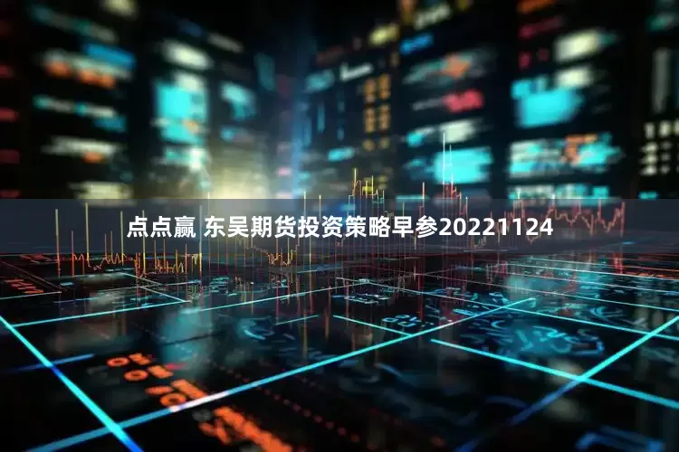 点点赢 东吴期货投资策略早参20221124
