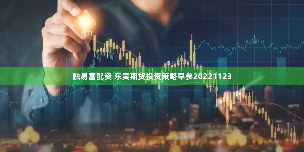 融易富配资 东吴期货投资策略早参20221123