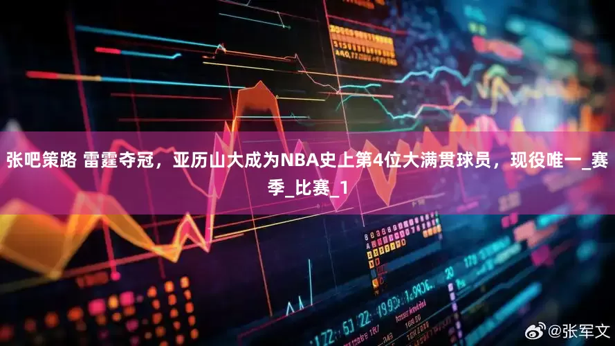 张吧策路 雷霆夺冠，亚历山大成为NBA史上第4位大满贯球员，现役唯一_赛季_比赛_1