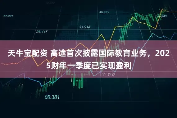 天牛宝配资 高途首次披露国际教育业务，2025财年一季度已实现盈利
