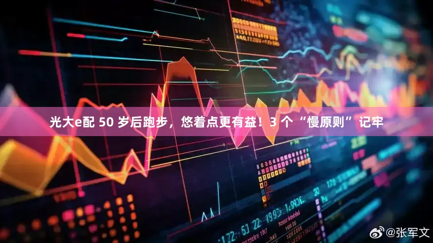 光大e配 50 岁后跑步，悠着点更有益！3 个 “慢原则” 记牢