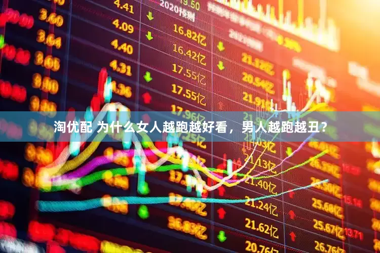 淘优配 为什么女人越跑越好看，男人越跑越丑？