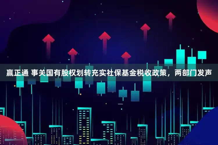 赢正通 事关国有股权划转充实社保基金税收政策，两部门发声