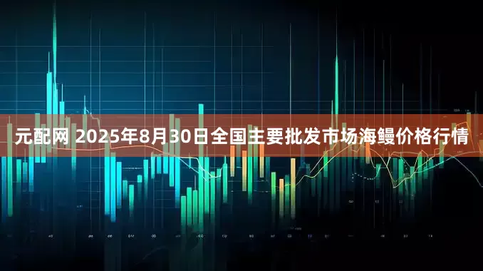 元配网 2025年8月30日全国主要批发市场海鳗价格行情