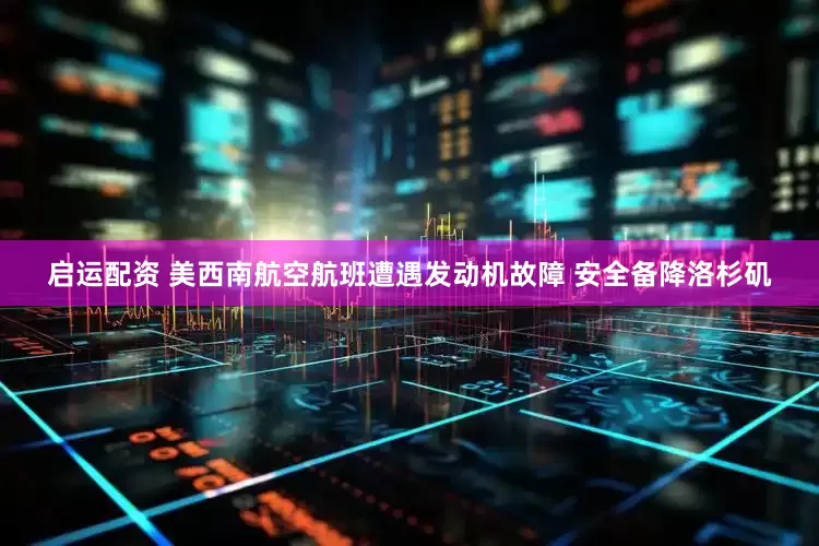 启运配资 美西南航空航班遭遇发动机故障 安全备降洛杉矶