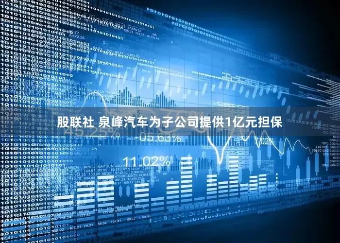 股联社 泉峰汽车为子公司提供1亿元担保