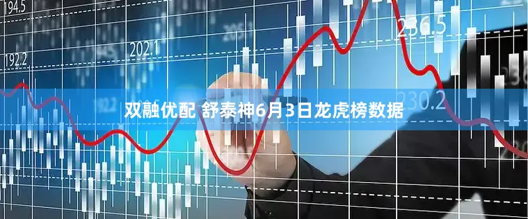 双融优配 舒泰神6月3日龙虎榜数据