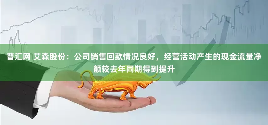普汇网 艾森股份：公司销售回款情况良好，经营活动产生的现金流量净额较去年同期得到提升
