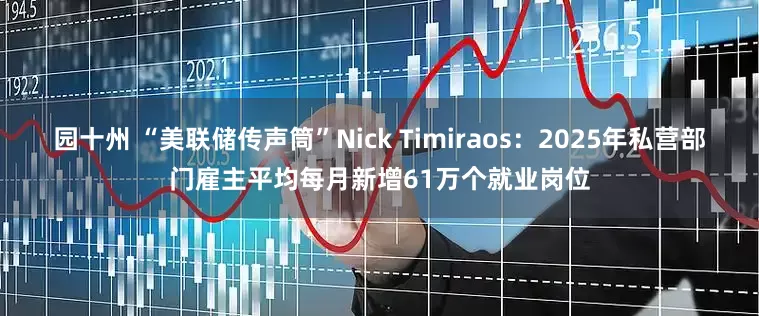 园十州 “美联储传声筒”Nick Timiraos：2025年私营部门雇主平均每月新增61万个就业岗位