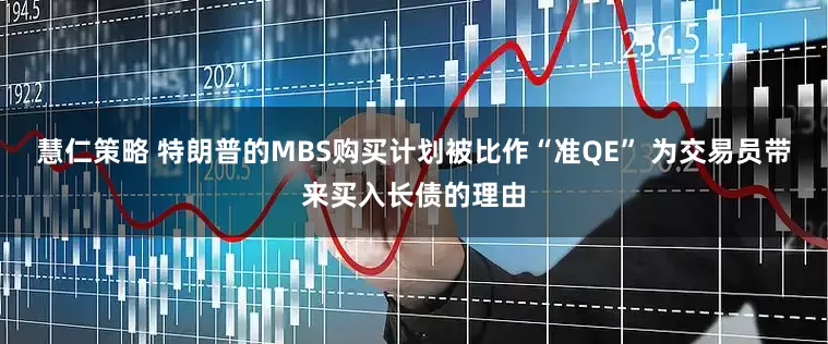 慧仁策略 特朗普的MBS购买计划被比作“准QE” 为交易员带来买入长债的理由