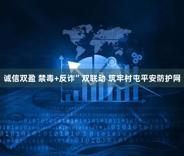 诚信双盈 禁毒+反诈”双联动 筑牢村屯平安防护网