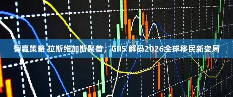智赢策略 拉斯维加斯聚首，GIIS 解码2026全球移民新变局