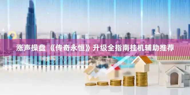 涨声操盘 《传奇永恒》升级全指南挂机辅助推荐