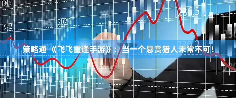 策略通 《飞飞重逢手游》：当一个悬赏猎人未常不可！