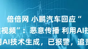 倍倍网 小鹏汽车回应“车展不雅视频”：恶意传播 利用AI技术生成，已报警，追责到底！