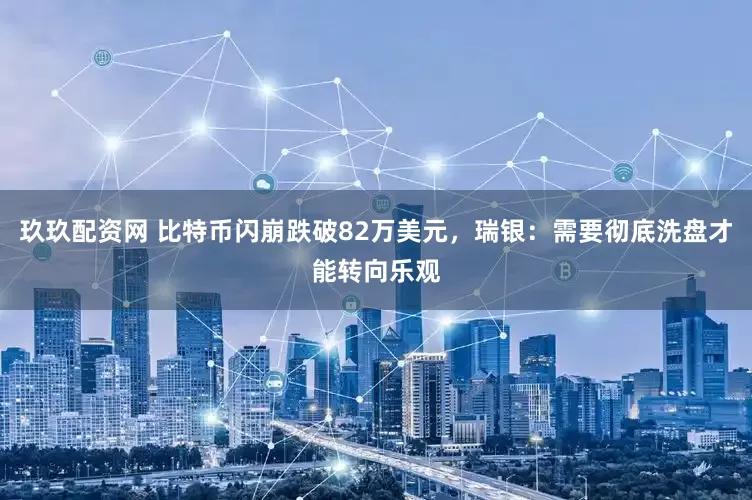 玖玖配资网 比特币闪崩跌破82万美元，瑞银：需要彻底洗盘才能转向乐观